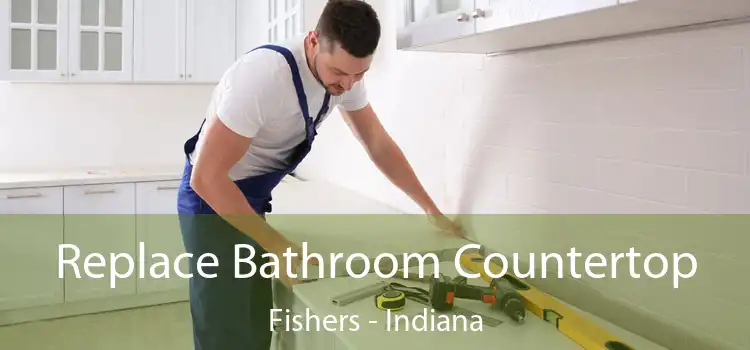 Replace Bathroom Countertop Fishers - Indiana