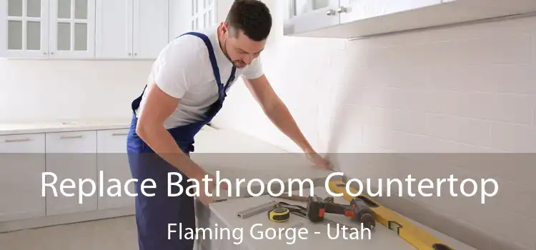 Replace Bathroom Countertop Flaming Gorge - Utah