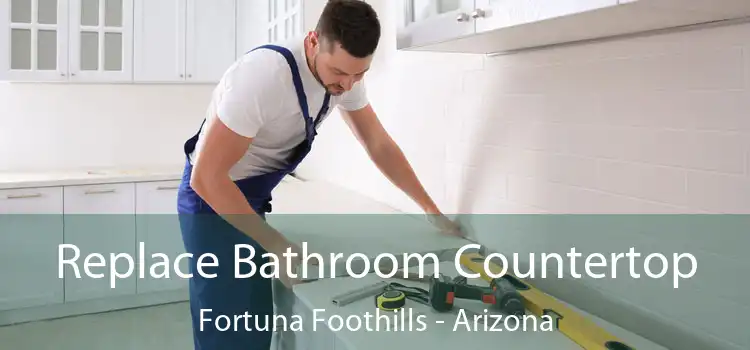 Replace Bathroom Countertop Fortuna Foothills - Arizona