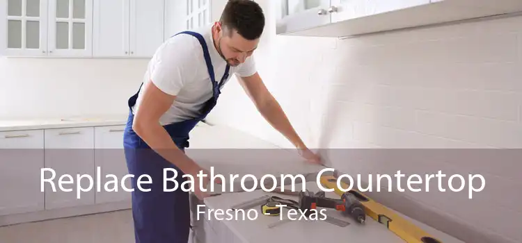 Replace Bathroom Countertop Fresno - Texas