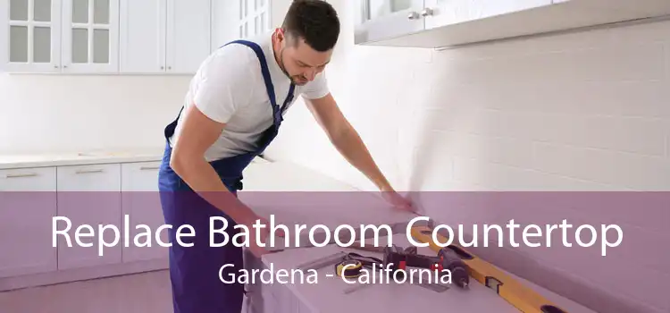 Replace Bathroom Countertop Gardena - California