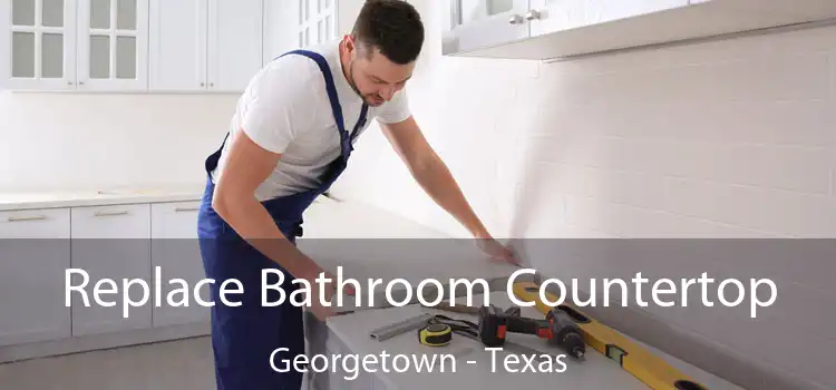 Replace Bathroom Countertop Georgetown - Texas