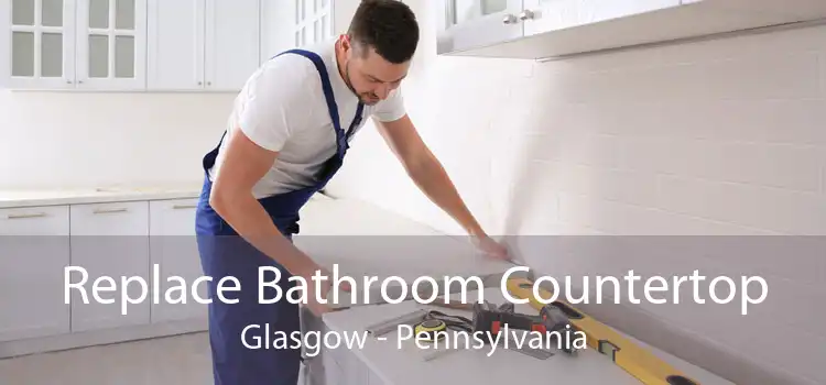 Replace Bathroom Countertop Glasgow - Pennsylvania