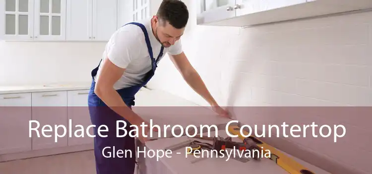 Replace Bathroom Countertop Glen Hope - Pennsylvania