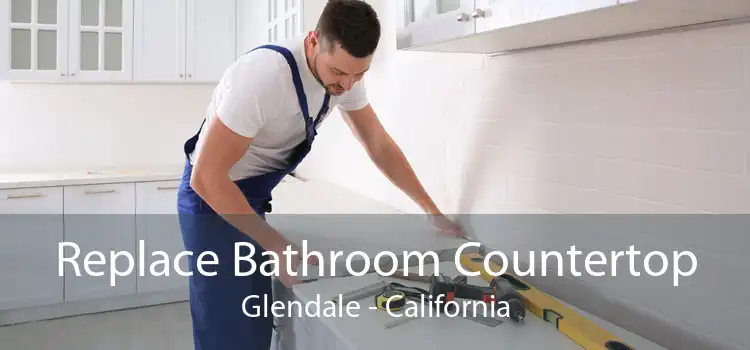 Replace Bathroom Countertop Glendale - California
