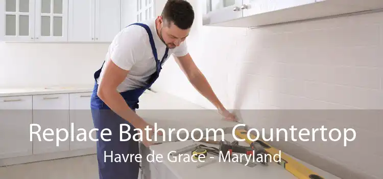 Replace Bathroom Countertop Havre de Grace - Maryland