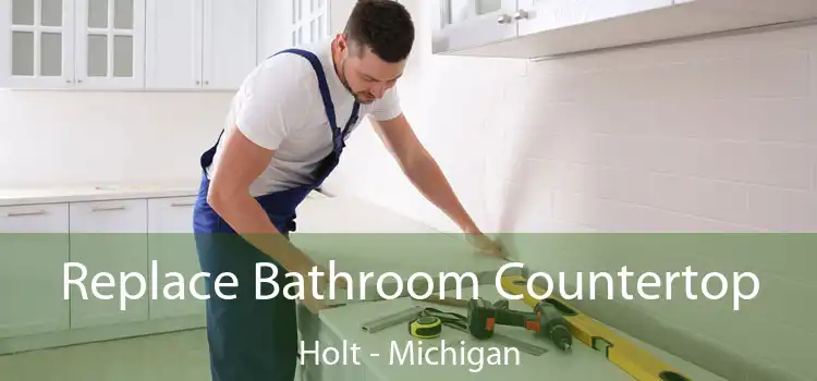 Replace Bathroom Countertop Holt - Michigan