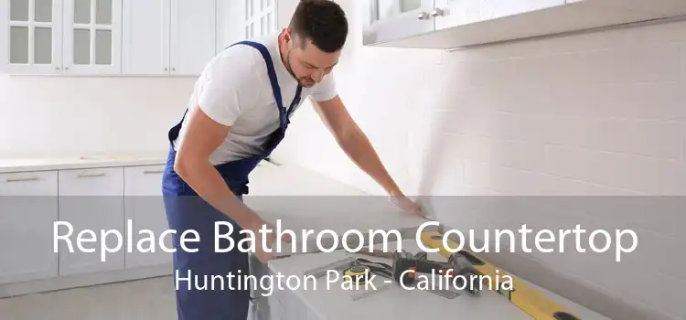 Replace Bathroom Countertop Huntington Park - California