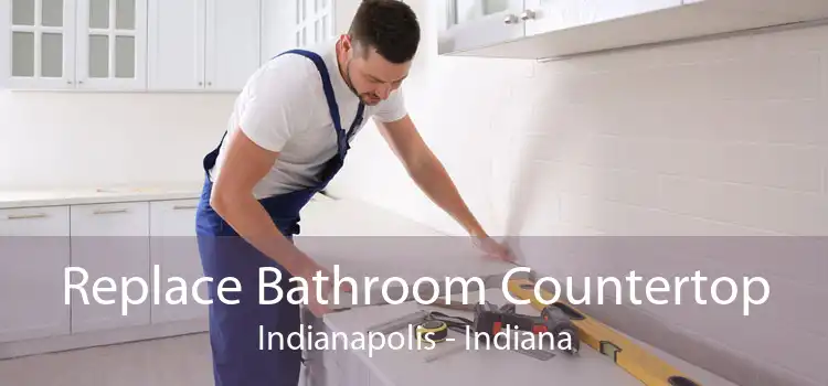 Replace Bathroom Countertop Indianapolis - Indiana