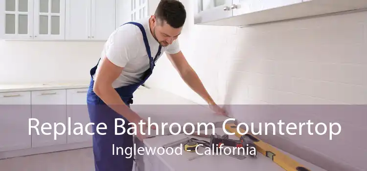 Replace Bathroom Countertop Inglewood - California