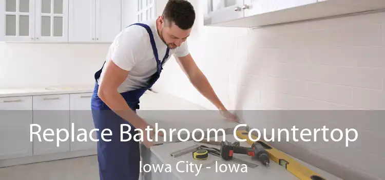 Replace Bathroom Countertop Iowa City - Iowa