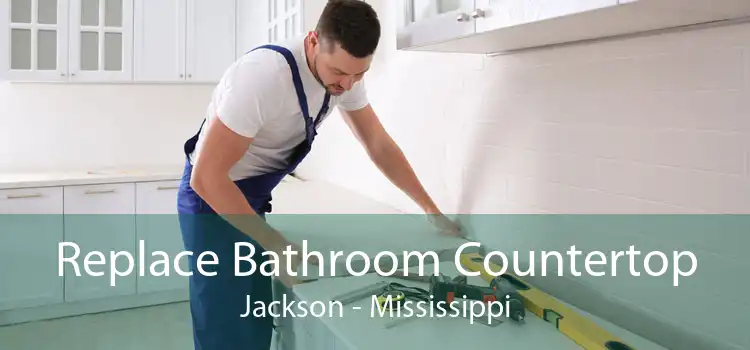 Replace Bathroom Countertop Jackson - Mississippi