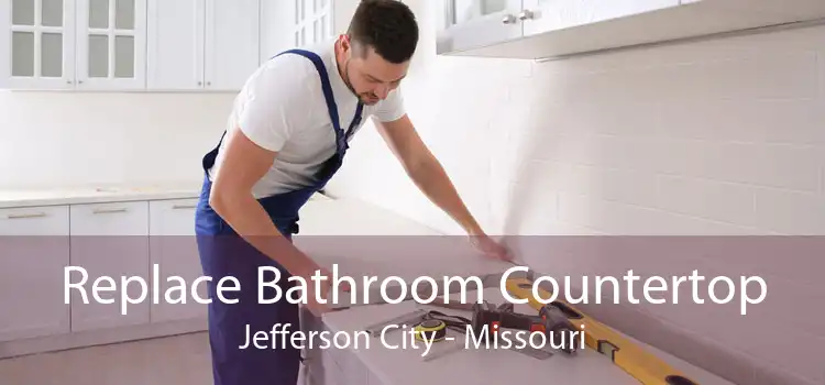 Replace Bathroom Countertop Jefferson City - Missouri