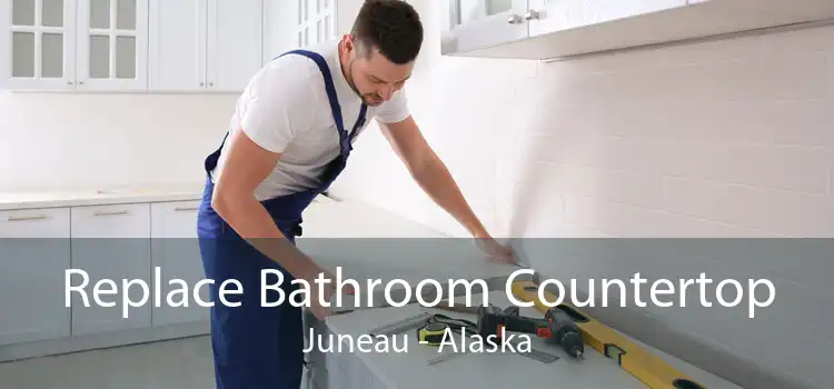 Replace Bathroom Countertop Juneau - Alaska