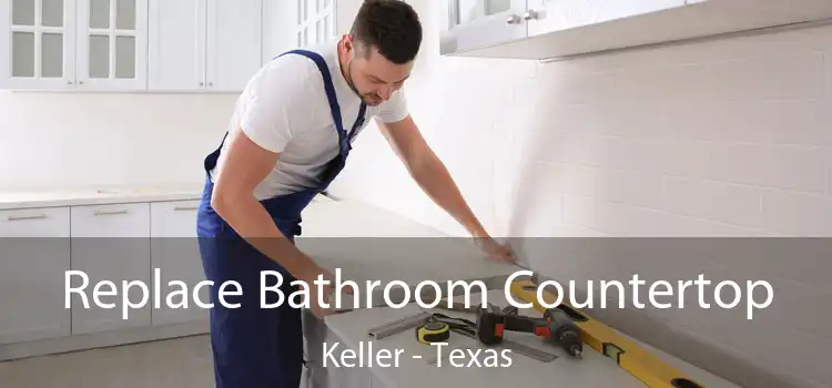 Replace Bathroom Countertop Keller - Texas