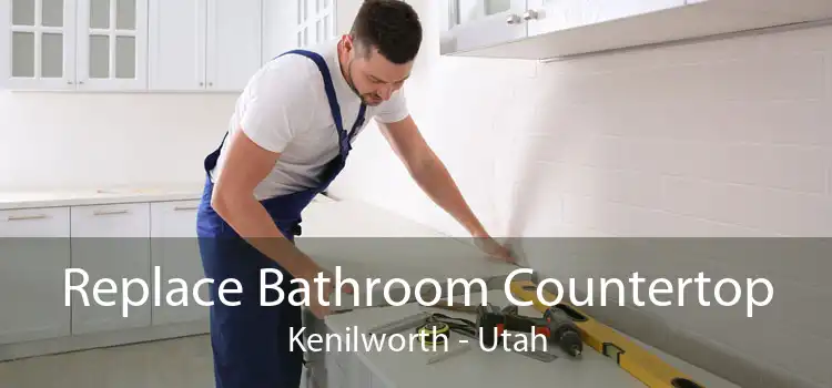 Replace Bathroom Countertop Kenilworth - Utah