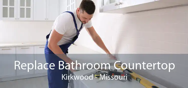 Replace Bathroom Countertop Kirkwood - Missouri
