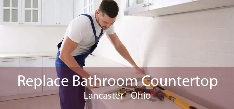 Replace Bathroom Countertop Lancaster - Ohio