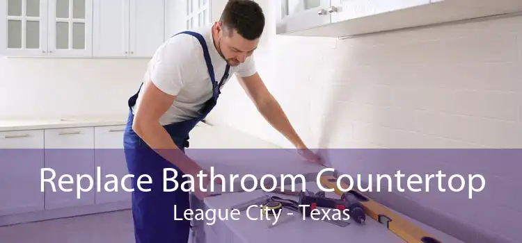 Replace Bathroom Countertop League City - Texas