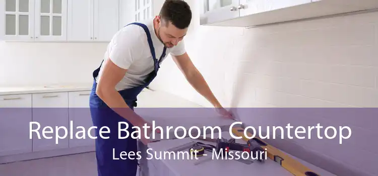 Replace Bathroom Countertop Lees Summit - Missouri