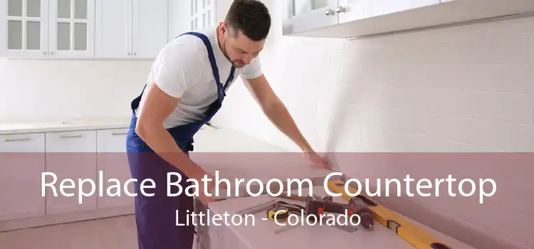 Replace Bathroom Countertop Littleton - Colorado