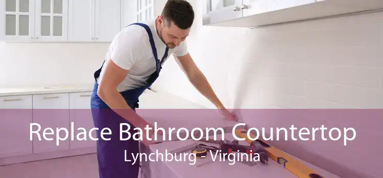 Replace Bathroom Countertop Lynchburg - Virginia