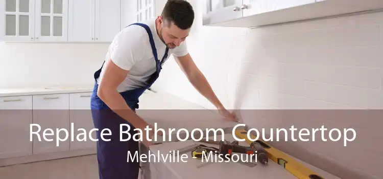Replace Bathroom Countertop Mehlville - Missouri