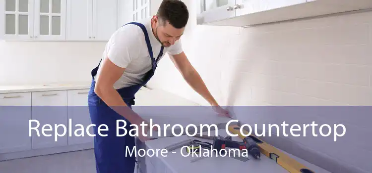 Replace Bathroom Countertop Moore - Oklahoma