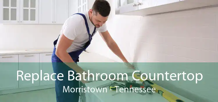 Replace Bathroom Countertop Morristown - Tennessee