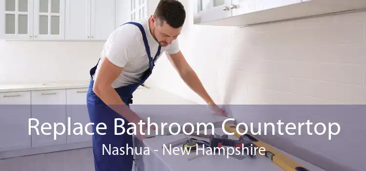 Replace Bathroom Countertop Nashua - New Hampshire