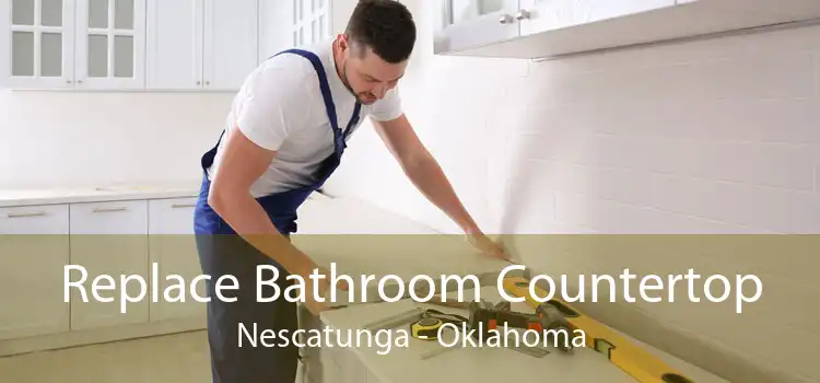 Replace Bathroom Countertop Nescatunga - Oklahoma