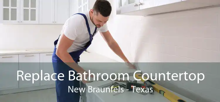 Replace Bathroom Countertop New Braunfels - Texas