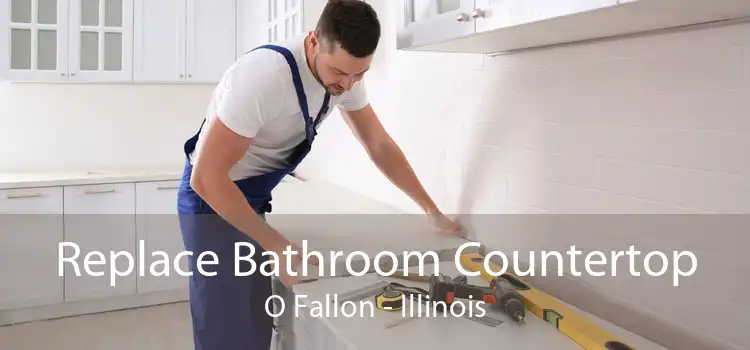 Replace Bathroom Countertop O Fallon - Illinois