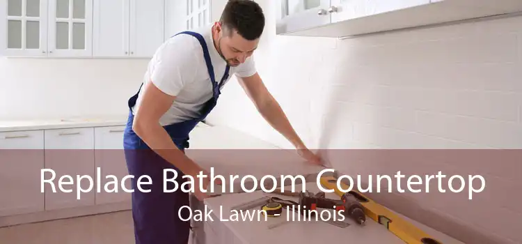 Replace Bathroom Countertop Oak Lawn - Illinois