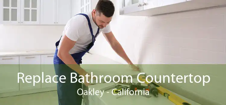 Replace Bathroom Countertop Oakley - California