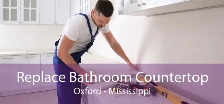 Replace Bathroom Countertop Oxford - Mississippi