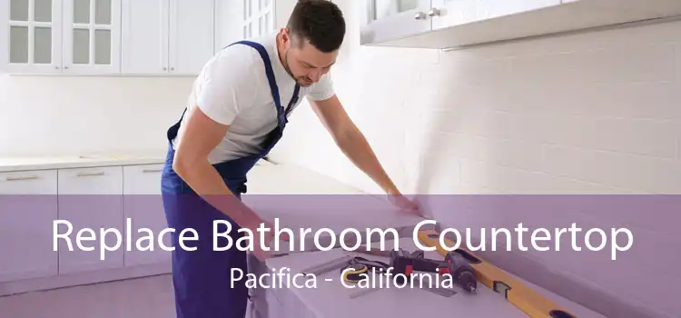 Replace Bathroom Countertop Pacifica - California