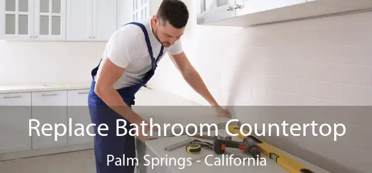 Replace Bathroom Countertop Palm Springs - California