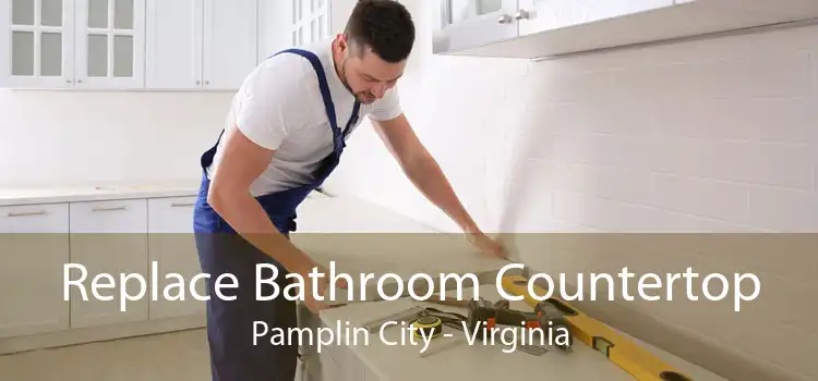 Replace Bathroom Countertop Pamplin City - Virginia