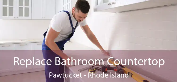 Replace Bathroom Countertop Pawtucket - Rhode Island