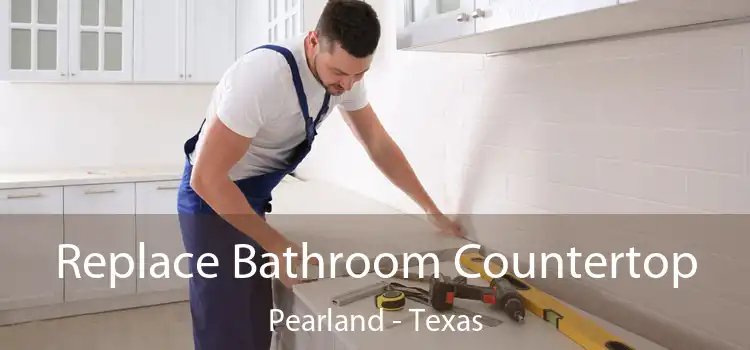 Replace Bathroom Countertop Pearland - Texas