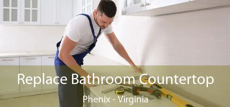 Replace Bathroom Countertop Phenix - Virginia