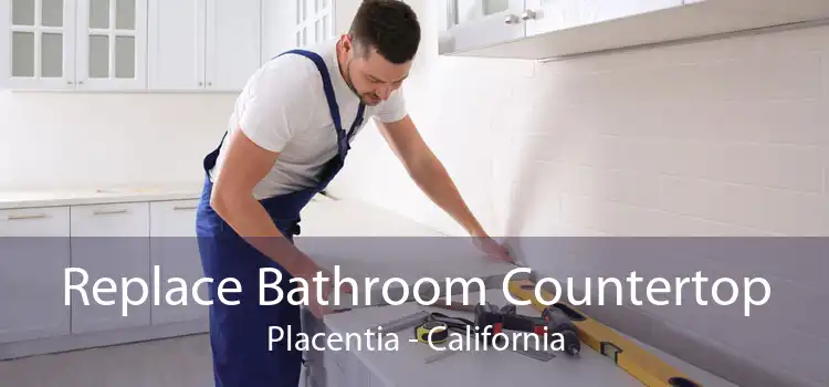 Replace Bathroom Countertop Placentia - California