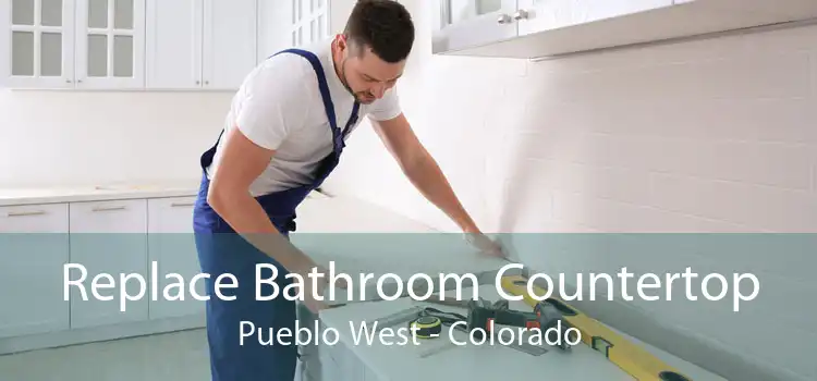 Replace Bathroom Countertop Pueblo West - Colorado