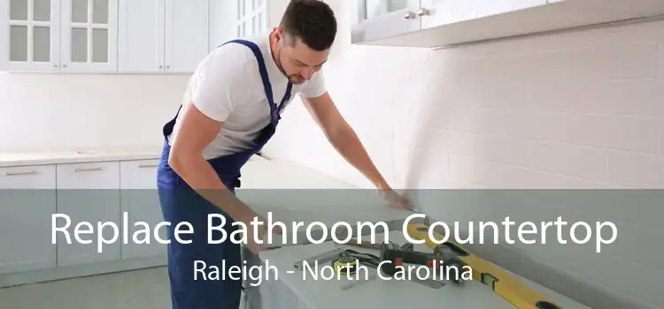 Replace Bathroom Countertop Raleigh - North Carolina