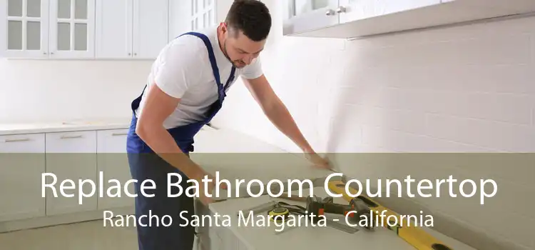 Replace Bathroom Countertop Rancho Santa Margarita - California