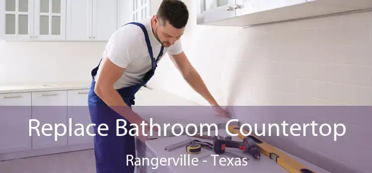 Replace Bathroom Countertop Rangerville - Texas