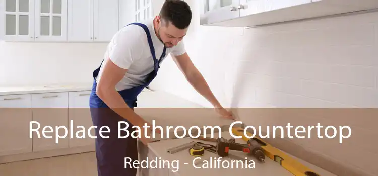 Replace Bathroom Countertop Redding - California