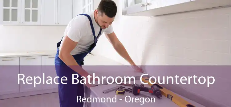 Replace Bathroom Countertop Redmond - Oregon