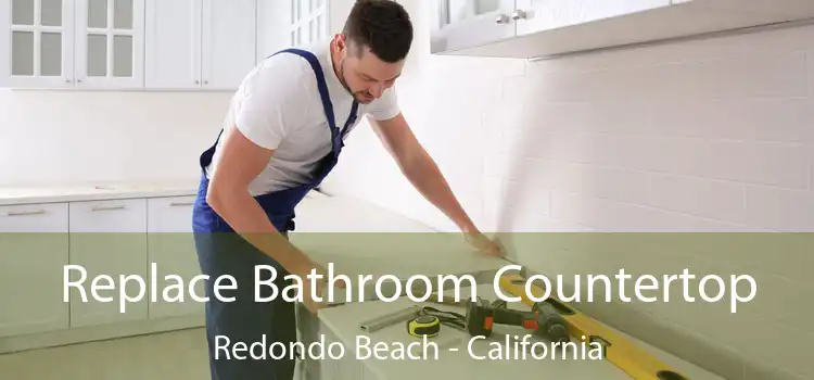Replace Bathroom Countertop Redondo Beach - California